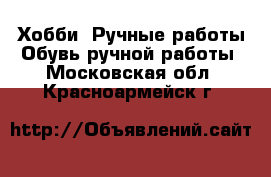 Хобби. Ручные работы Обувь ручной работы. Московская обл.,Красноармейск г.